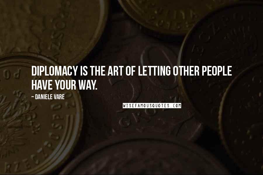 Daniele Vare Quotes: Diplomacy is the art of letting other people have your way.