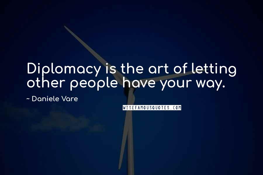 Daniele Vare Quotes: Diplomacy is the art of letting other people have your way.