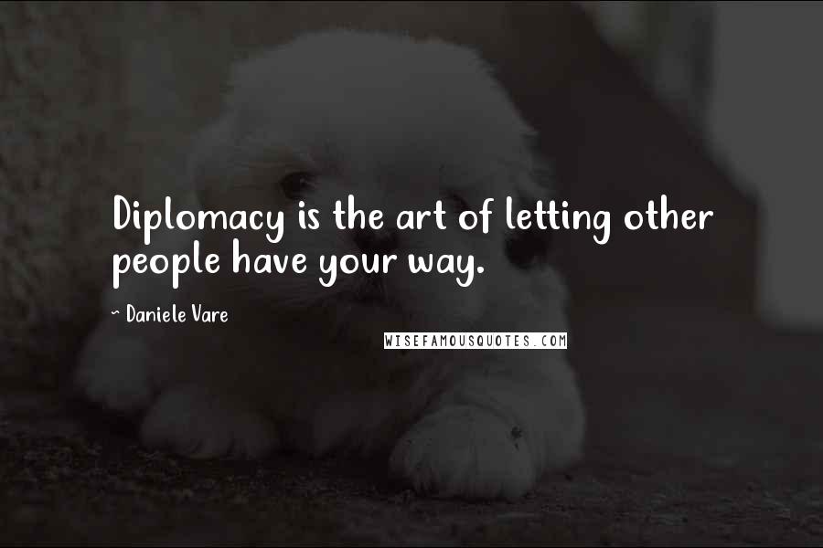 Daniele Vare Quotes: Diplomacy is the art of letting other people have your way.