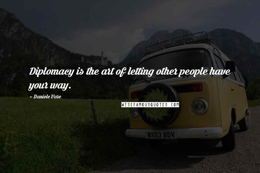 Daniele Vare Quotes: Diplomacy is the art of letting other people have your way.