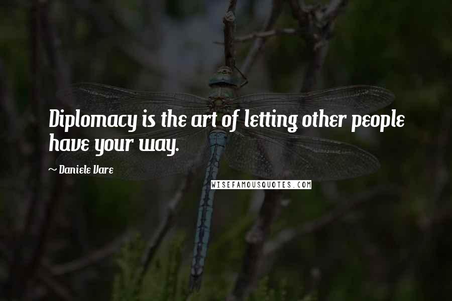 Daniele Vare Quotes: Diplomacy is the art of letting other people have your way.