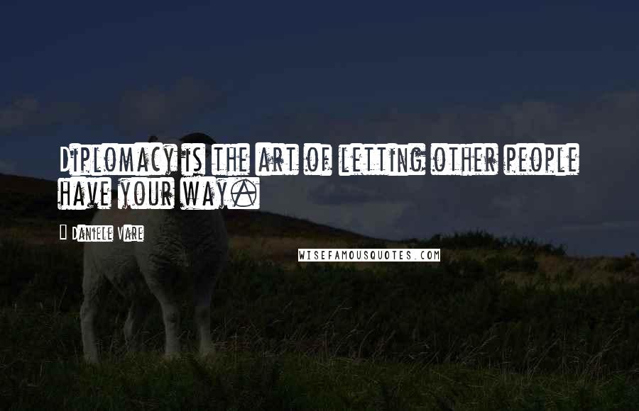 Daniele Vare Quotes: Diplomacy is the art of letting other people have your way.