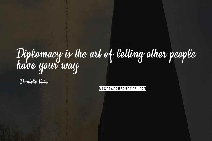 Daniele Vare Quotes: Diplomacy is the art of letting other people have your way.