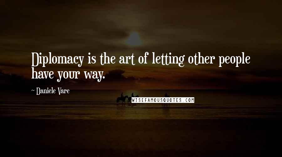 Daniele Vare Quotes: Diplomacy is the art of letting other people have your way.