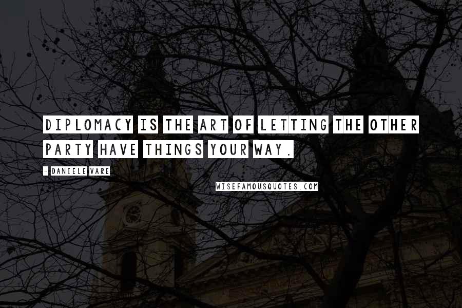 Daniele Vare Quotes: Diplomacy is the art of letting the other party have things your way.