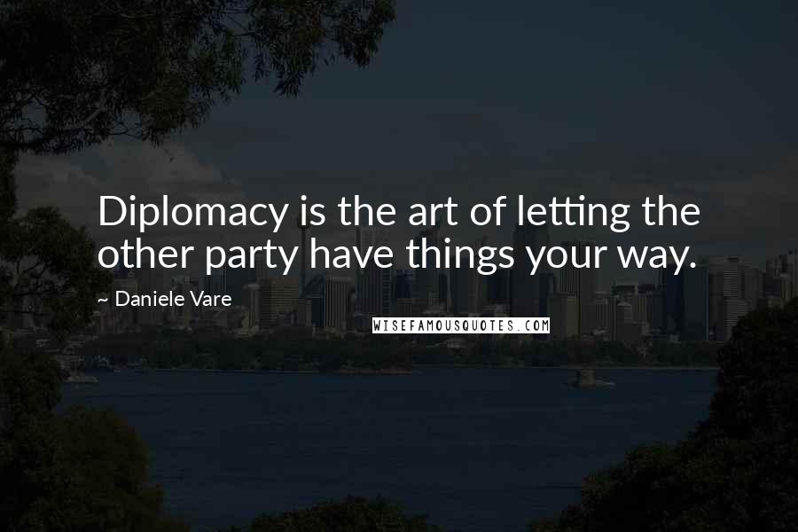 Daniele Vare Quotes: Diplomacy is the art of letting the other party have things your way.