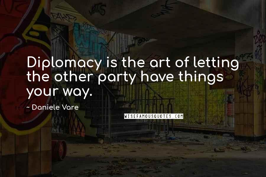 Daniele Vare Quotes: Diplomacy is the art of letting the other party have things your way.