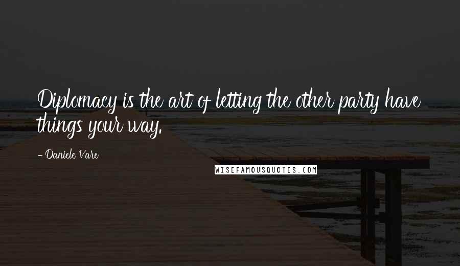 Daniele Vare Quotes: Diplomacy is the art of letting the other party have things your way.