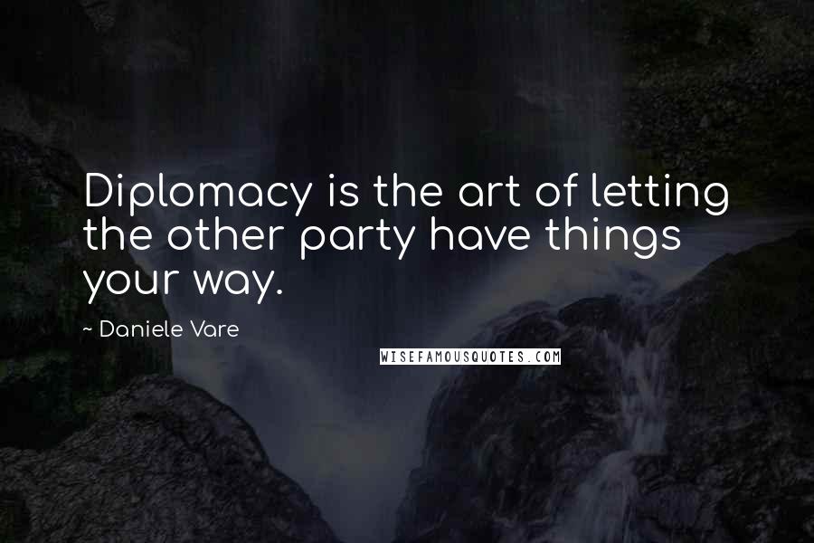 Daniele Vare Quotes: Diplomacy is the art of letting the other party have things your way.