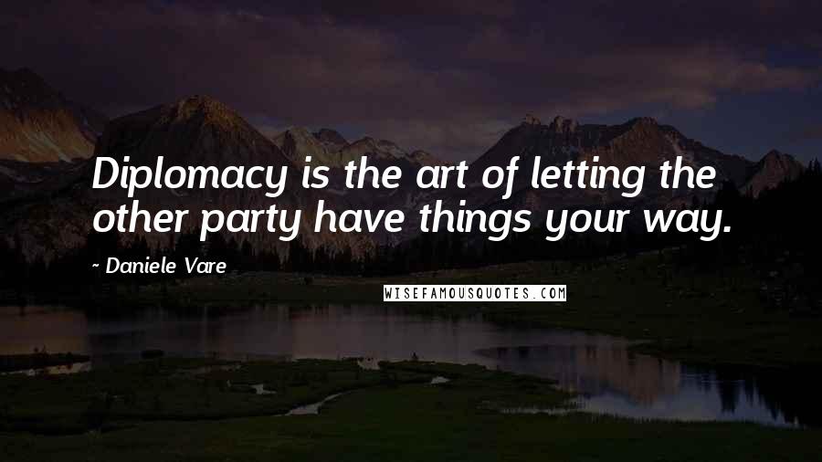 Daniele Vare Quotes: Diplomacy is the art of letting the other party have things your way.