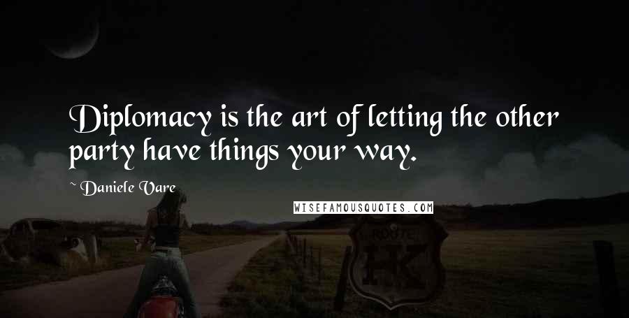 Daniele Vare Quotes: Diplomacy is the art of letting the other party have things your way.