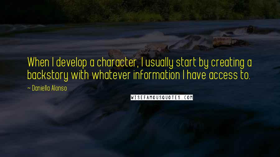 Daniella Alonso Quotes: When I develop a character, I usually start by creating a backstory with whatever information I have access to.