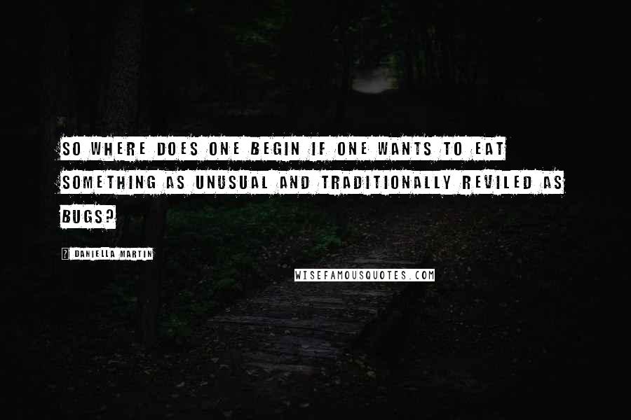 Daniella Martin Quotes: So where does one begin if one wants to eat something as unusual and traditionally reviled as bugs?