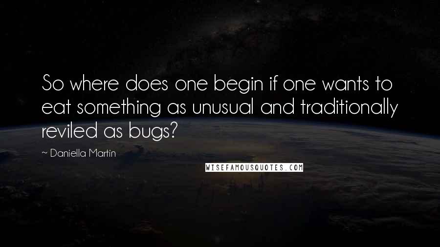 Daniella Martin Quotes: So where does one begin if one wants to eat something as unusual and traditionally reviled as bugs?