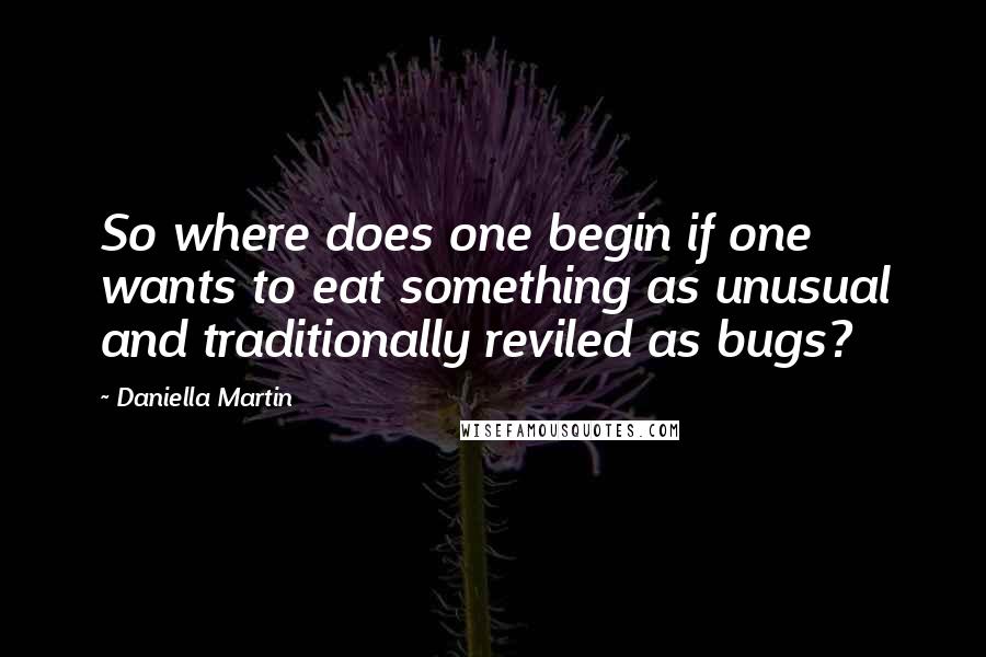 Daniella Martin Quotes: So where does one begin if one wants to eat something as unusual and traditionally reviled as bugs?