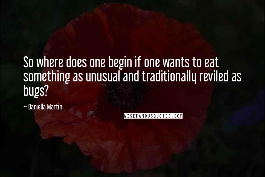 Daniella Martin Quotes: So where does one begin if one wants to eat something as unusual and traditionally reviled as bugs?
