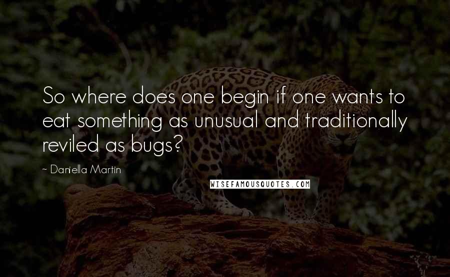 Daniella Martin Quotes: So where does one begin if one wants to eat something as unusual and traditionally reviled as bugs?