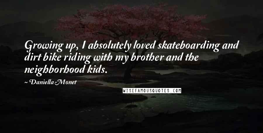 Daniella Monet Quotes: Growing up, I absolutely loved skateboarding and dirt bike riding with my brother and the neighborhood kids.