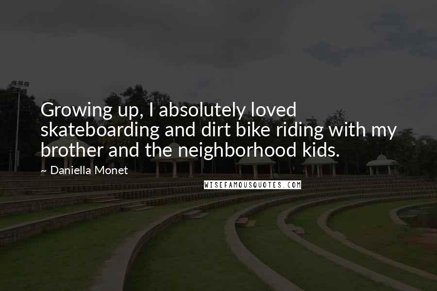 Daniella Monet Quotes: Growing up, I absolutely loved skateboarding and dirt bike riding with my brother and the neighborhood kids.