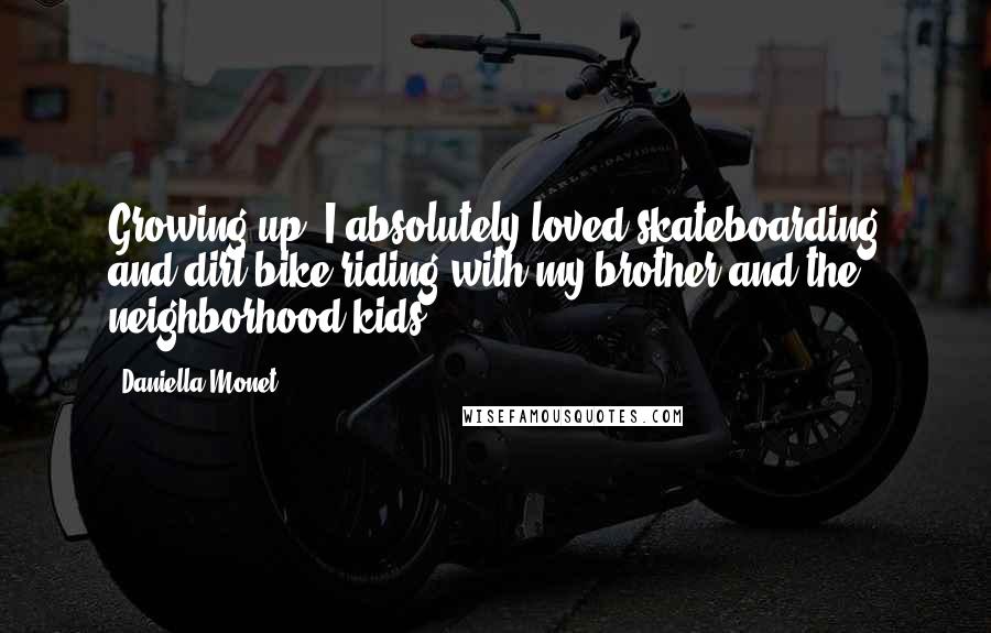 Daniella Monet Quotes: Growing up, I absolutely loved skateboarding and dirt bike riding with my brother and the neighborhood kids.