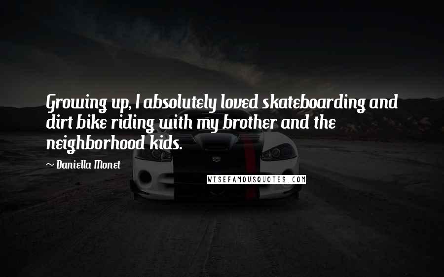 Daniella Monet Quotes: Growing up, I absolutely loved skateboarding and dirt bike riding with my brother and the neighborhood kids.