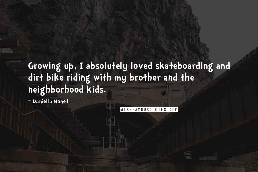 Daniella Monet Quotes: Growing up, I absolutely loved skateboarding and dirt bike riding with my brother and the neighborhood kids.