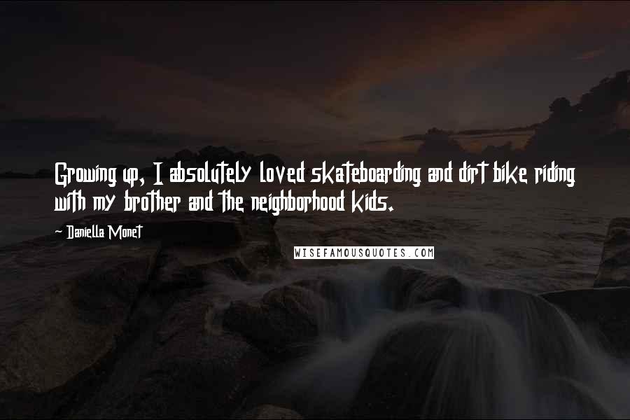 Daniella Monet Quotes: Growing up, I absolutely loved skateboarding and dirt bike riding with my brother and the neighborhood kids.