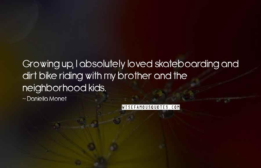 Daniella Monet Quotes: Growing up, I absolutely loved skateboarding and dirt bike riding with my brother and the neighborhood kids.