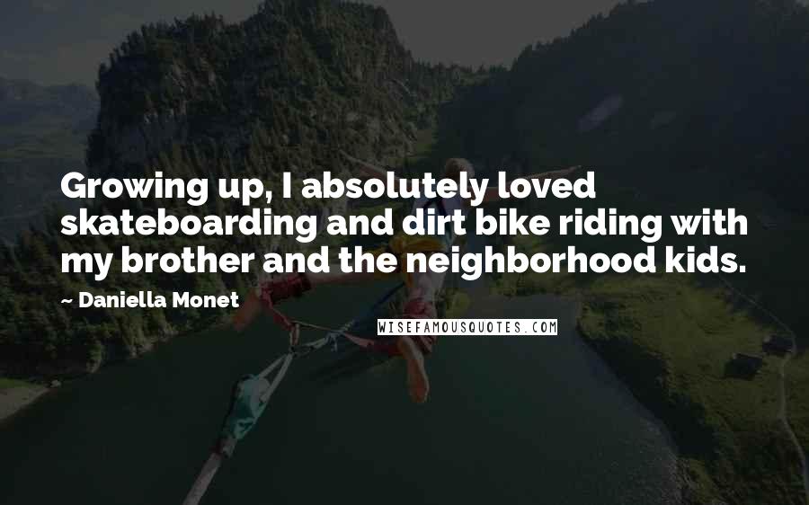 Daniella Monet Quotes: Growing up, I absolutely loved skateboarding and dirt bike riding with my brother and the neighborhood kids.