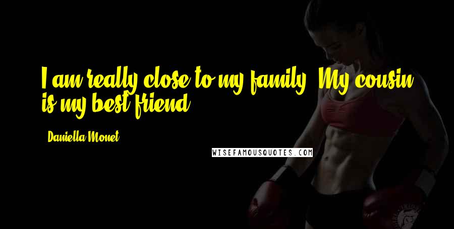 Daniella Monet Quotes: I am really close to my family. My cousin is my best friend!