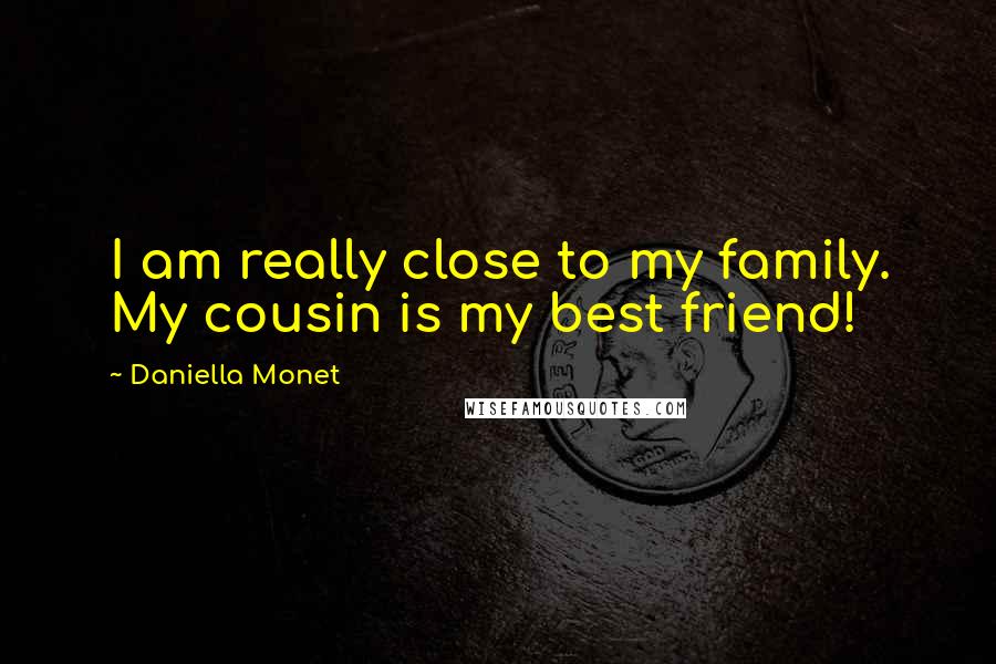 Daniella Monet Quotes: I am really close to my family. My cousin is my best friend!