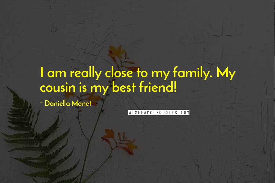 Daniella Monet Quotes: I am really close to my family. My cousin is my best friend!