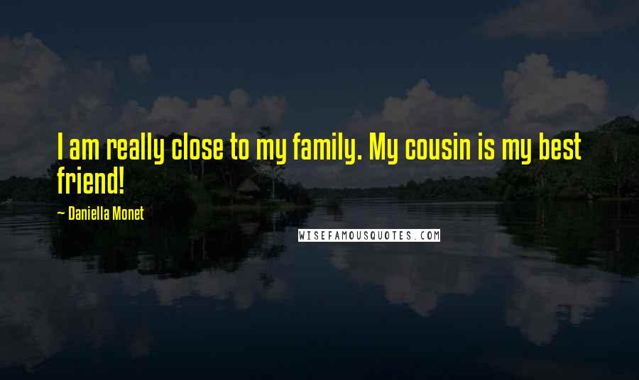 Daniella Monet Quotes: I am really close to my family. My cousin is my best friend!