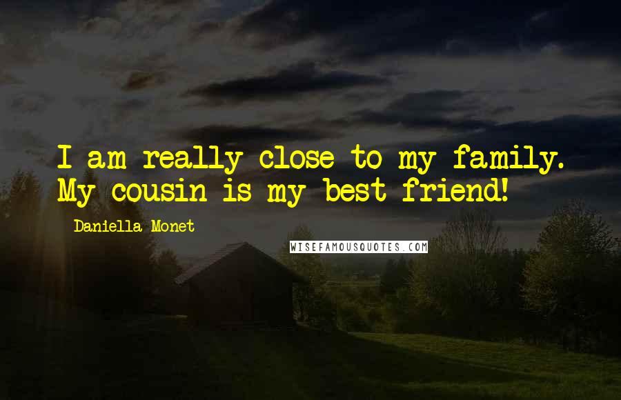 Daniella Monet Quotes: I am really close to my family. My cousin is my best friend!