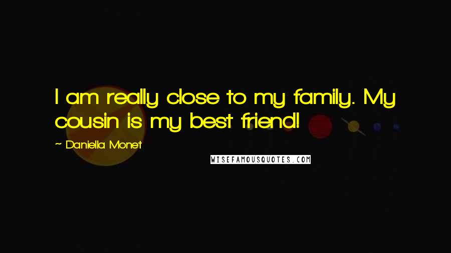 Daniella Monet Quotes: I am really close to my family. My cousin is my best friend!