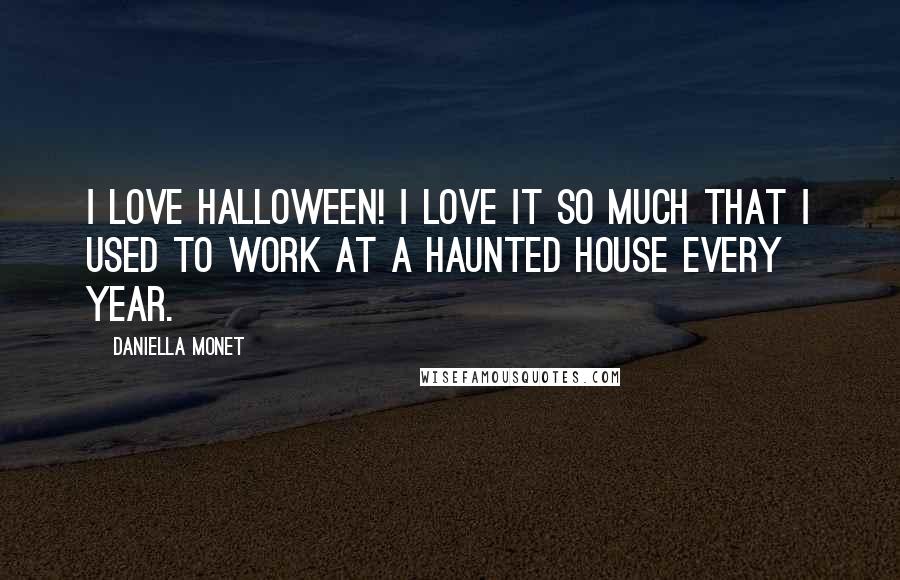 Daniella Monet Quotes: I love Halloween! I love it so much that I used to work at a haunted house every year.