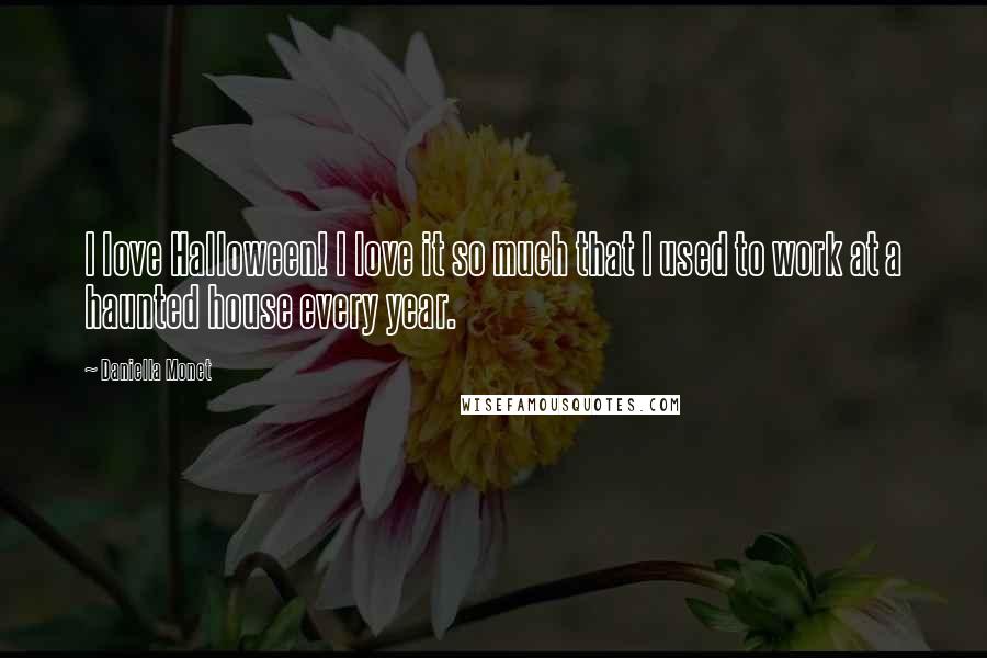 Daniella Monet Quotes: I love Halloween! I love it so much that I used to work at a haunted house every year.