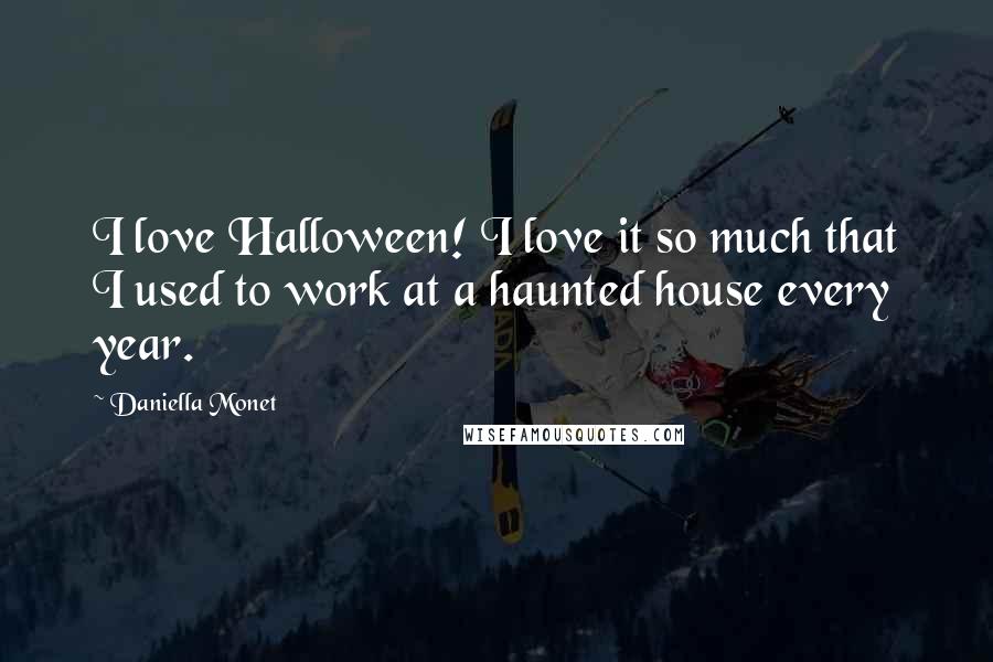 Daniella Monet Quotes: I love Halloween! I love it so much that I used to work at a haunted house every year.