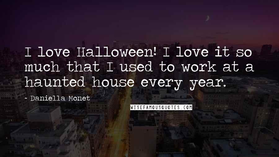 Daniella Monet Quotes: I love Halloween! I love it so much that I used to work at a haunted house every year.