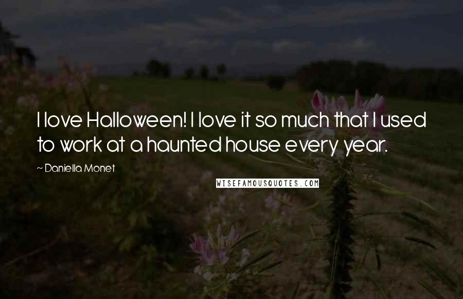 Daniella Monet Quotes: I love Halloween! I love it so much that I used to work at a haunted house every year.