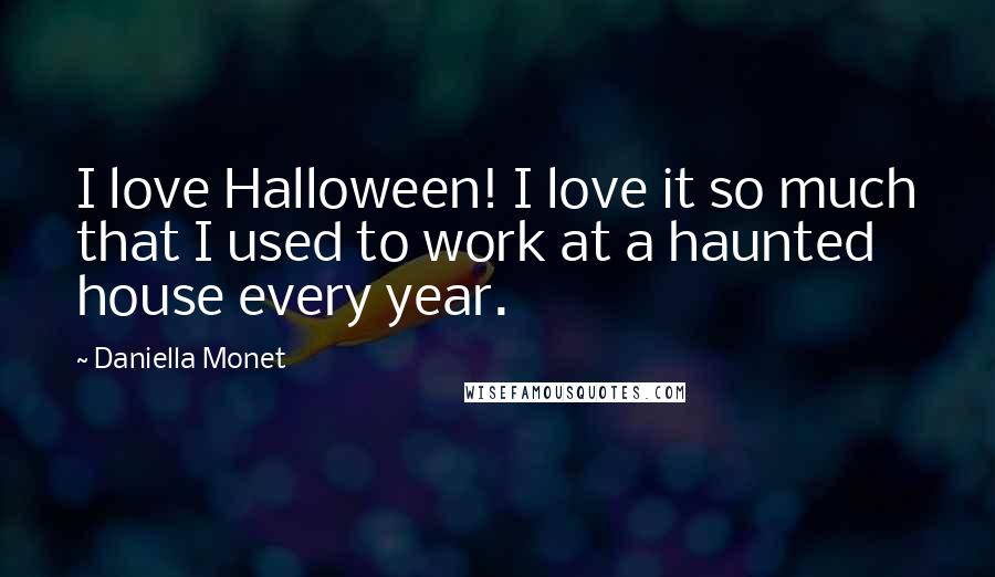 Daniella Monet Quotes: I love Halloween! I love it so much that I used to work at a haunted house every year.