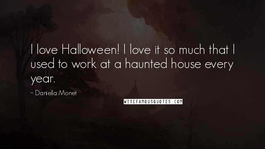 Daniella Monet Quotes: I love Halloween! I love it so much that I used to work at a haunted house every year.