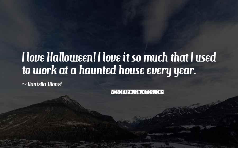 Daniella Monet Quotes: I love Halloween! I love it so much that I used to work at a haunted house every year.