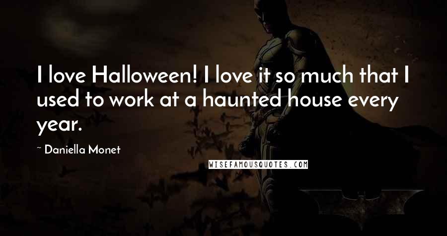 Daniella Monet Quotes: I love Halloween! I love it so much that I used to work at a haunted house every year.