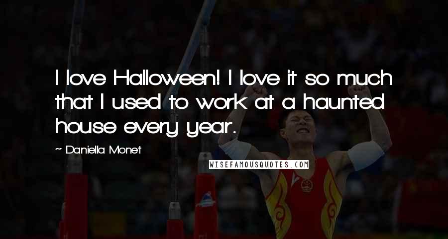 Daniella Monet Quotes: I love Halloween! I love it so much that I used to work at a haunted house every year.