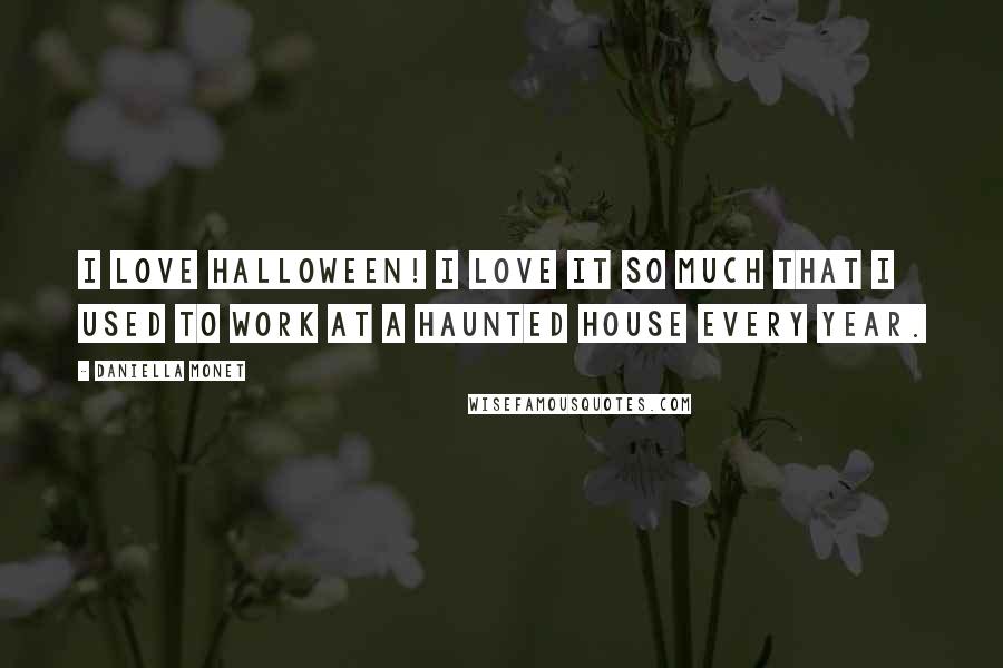 Daniella Monet Quotes: I love Halloween! I love it so much that I used to work at a haunted house every year.
