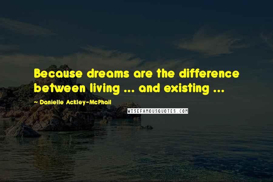 Danielle Ackley-McPhail Quotes: Because dreams are the difference between living ... and existing ...