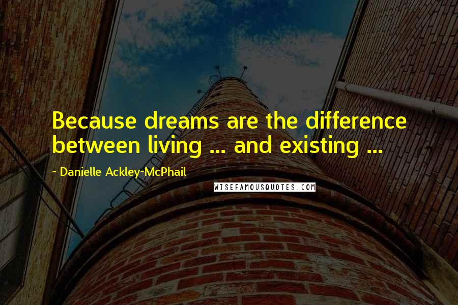 Danielle Ackley-McPhail Quotes: Because dreams are the difference between living ... and existing ...