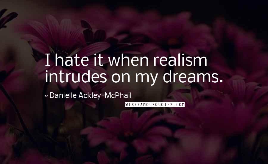 Danielle Ackley-McPhail Quotes: I hate it when realism intrudes on my dreams.