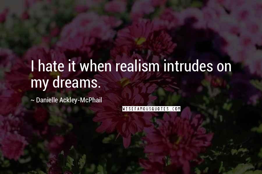 Danielle Ackley-McPhail Quotes: I hate it when realism intrudes on my dreams.